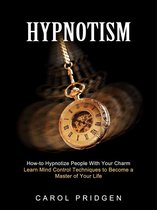 Hypnotism: How-to Hypnotize People With Your Charm (Learn Mind Control Techniques to Become a Master of Your Life)