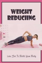 Weight Reduciing: Lose Fat To Build Your Body