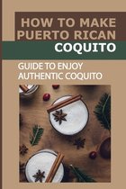 How To Make Puerto Rican Coquito: Guide To Enjoy Authentic Coquito