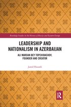 Routledge Studies in the History of Russia and Eastern Europe - Leadership and Nationalism in Azerbaijan