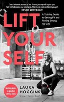 Lift Yourself A Training Guide to Getting Fit and Feeling Strong for Life