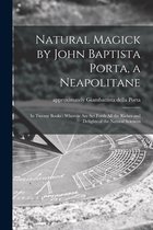 Natural Magick by John Baptista Porta, a Neapolitane: in Twenty Books