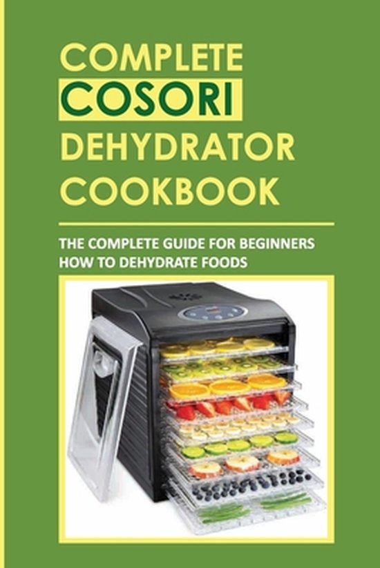 Complete Cosori Dehydrator Cookbook, Rey McGath 9798761979222