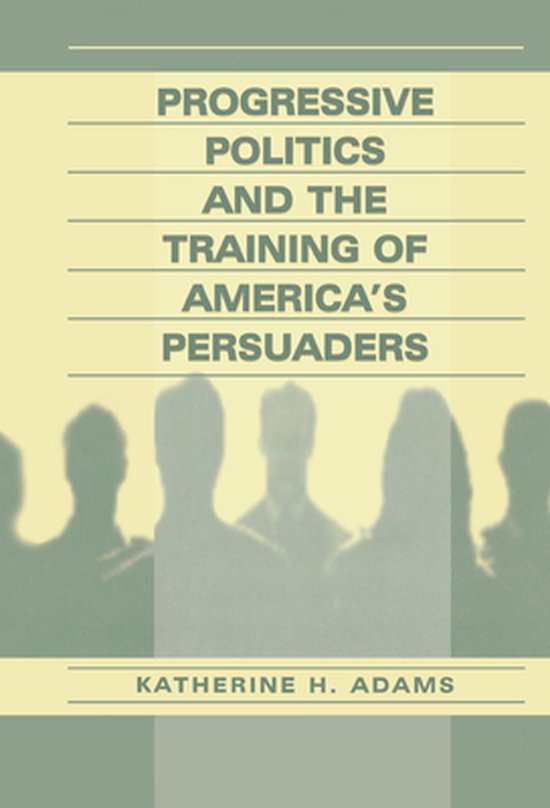 Progressive Politics and the Training of America's Persuader ... - cover