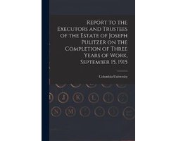 Report to the Executors and Trustees of the Estate of Joseph Pulitzer on the Completion of Three Years of Work, September 15, 1915