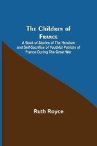 The Children of France; A Book of Stories of the Heroism and Self-sacrifice of Youthful Patriots of France During the Great War