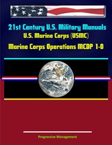 21st Century U.S. Military Manuals: U.S. Marine Corps (USMC) Marine Corps Operations MCDP 1-0