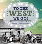 To The West We Go! Western American History Grade 5 Children's American History