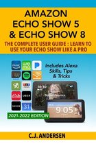 Alexa & Echo Show Setup- Amazon Echo Show 5 & Echo Show 8 The Complete User Guide - Learn to Use Your Echo Show Like A Pro