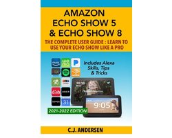 Alexa & Echo Show Setup- Amazon Echo Show 5 & Echo Show 8 The Complete User Guide - Learn to Use Your Echo Show Like A Pro