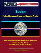 Sudan: Federal Research Study and Country Profile with Comprehensive Information, History, and Analysis - Politics, Economy, Military - Darfur, Khartoum, Muslim Brotherhood