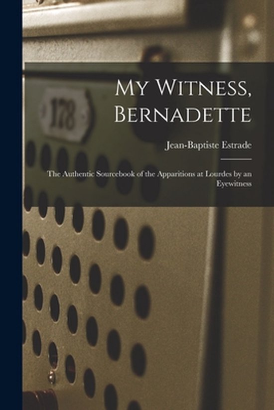 My Witness, Bernadette; the Authentic Sourcebook of the Appa ... - cover