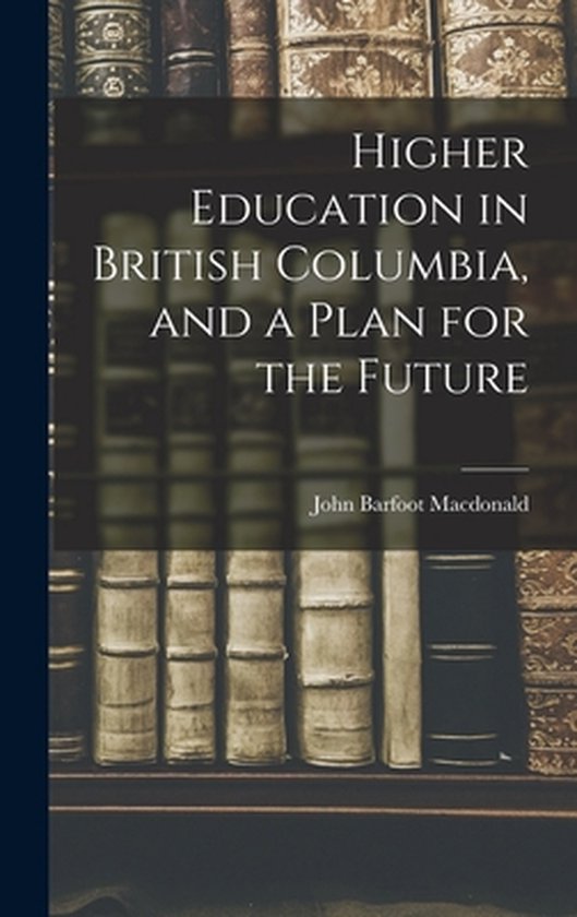 Higher Education in British Columbia, and a Plan for the Fut ... - cover