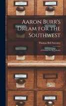 Aaron Burr's Dream for the Southwest; a Drama for the Library