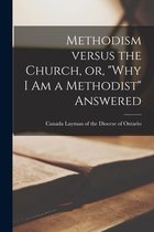 Methodism Versus the Church, or, "Why I Am a Methodist" Answered [microform]