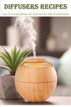 Diffusers Recipes: How To Create Diffusers For Essential Oils With Simple Guides