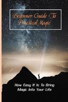 Beginner Guide To Practical Magic: How Easy It Is To Bring Magic Into Your Life