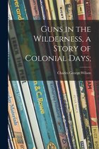 Guns in the Wilderness, a Story of Colonial Days;
