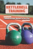 Kettlebell Training: 15-Minute Kettlebell Workout For Busy Guys