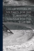 List of Voters, in Six Parts, for the Township of Dereham, for the Year 1881 [microform]