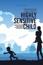 Understanding How To Raise A Highly Sensitive Child