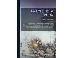 Maryland in Liberia; a History of the Colony Planted by the Maryland State Colonization Society Under the Auspices of the State of Maryland, U. S., at Cape Palmas on the Southwest Coast of Africa, 1833-1853 ... A Paper Read Before the Maryland...