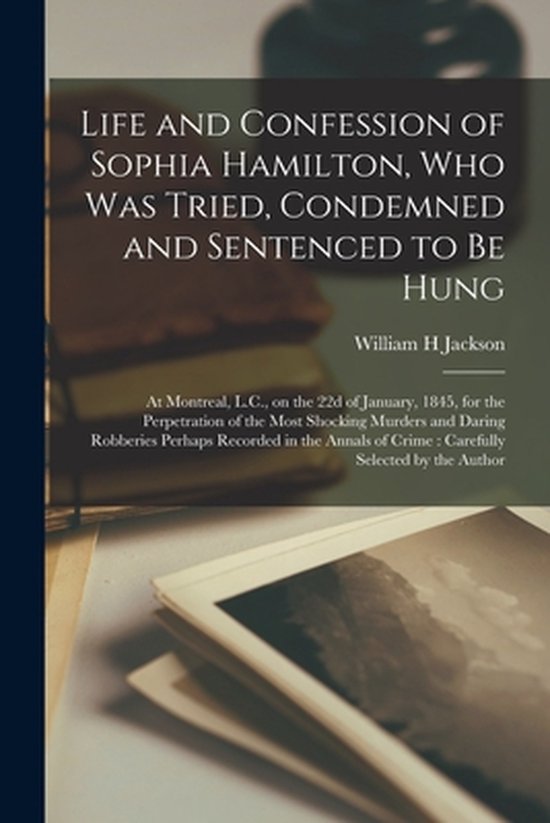 Life and Confession of Sophia Hamilton, Who Was Tried, Condemned and