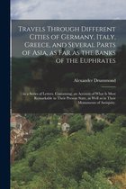 Travels Through Different Cities of Germany, Italy, Greece, and Several Parts of Asia, as Far as the Banks of the Euphrates