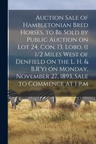 Auction Sale of Hambletonian Bred Horses, to Be Sold by Public Auction on Lot 24, Con. 13, Lobo, (1 1/2 Miles West of Denfield on the L. H. & B.R'y) on Monday, November 27, 1893, Sale to Commence at 1 P.m