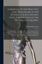 A Manual of the Practice and Procedure in the Several Courts Having Civil Jurisdiction in the Province of Quebec [microform]