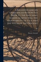 A Balanced and an Unbalanced Ration Fed Prior to the Hatching Season as Affecting the Hatchability of Eggs and the Vigor of the Progeny; 207