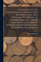 Catalogue of the Collection of Ancient and Modern Coins and Numismatic Library of Commodore W.C. Eaton and the Collection of Ancient and Modern Coins of Frederick G. McKean