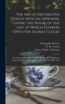 The Art of Decorative Design, With an Appendix, Giving the Hours of the Day at Which Flowers Open (the Floral Clock); the Characteristic Flowers of the Months (both Indigenous and Cultivated), of All Countries, and of the Diversified Soils