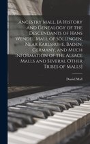 Ancestry Mall. [A History and Genealogy of the Descendants of Hans Wendel Mall of Söllingen, Near Karlsruhe, Baden, Germany, and Much Information of the Alsace Malls and Several O