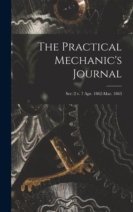 The Practical Mechanic's Journal; ser. 2 v. 7 Apr. 1862-Mar. ... - cover