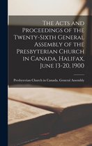 The Acts and Proceedings of the Twenty-sixth General Assembly of the Presbyterian Church in Canada, Halifax, June 13-20, 1900 [microform]