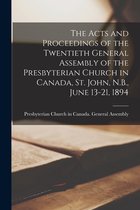 The Acts and Proceedings of the Twentieth General Assembly of the Presbyterian Church in Canada, St. John, N.B., June 13-21, 1894 [microform]