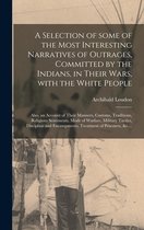A Selection of Some of the Most Interesting Narratives of Outrages, Committed by the Indians, in Their Wars, With the White People [microform]
