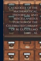 Catalogue of the Mathematical, Historical and Miscellaneous Portion of the Celebrated Library of M. Guglielmo Libri .. AL