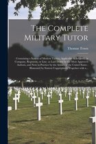 The Complete Military Tutor: : Containing a System of Modern Tactics, Applicable to Infantry; in Company, Regiment, or Line. as Laid Down by the Most Approved Authors, and Now in Practice by the Armies of the United States
