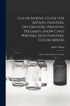 Color Mixing Guide for Artists, Painters, Decorators, Printing Pressmen, Show Card Writers, Sign Painters, Color Mixers