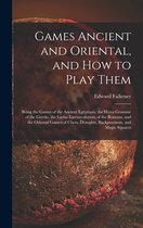 Games Ancient and Oriental, and How to Play Them; Being the Games of the Ancient Egyptians, the Heira Gramme of the Greeks, the Ludus Latrunculorum of the Romans, and the Oriental