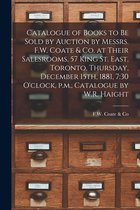 Catalogue of Books to Be Sold by Auction by Messrs. F.W. Coate & Co. at Their Salesrooms, 57 King St. East, Toronto, Thursday, December 15th, 1881, 7