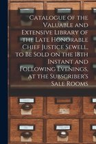 Catalogue of the Valuable and Extensive Library of the Late Honorable Chief Justice Sewell, to Be Sold on the 18th Instant and Following Evenings, at the Subscriber's Sale Rooms [m