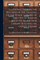 Extracts From the Records of the Trustees of the Public Library of the City of Boston Relative to the New Library Building on Copley Square