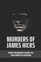 Murders Of James Hicks: True Murder Cases In The North Woods