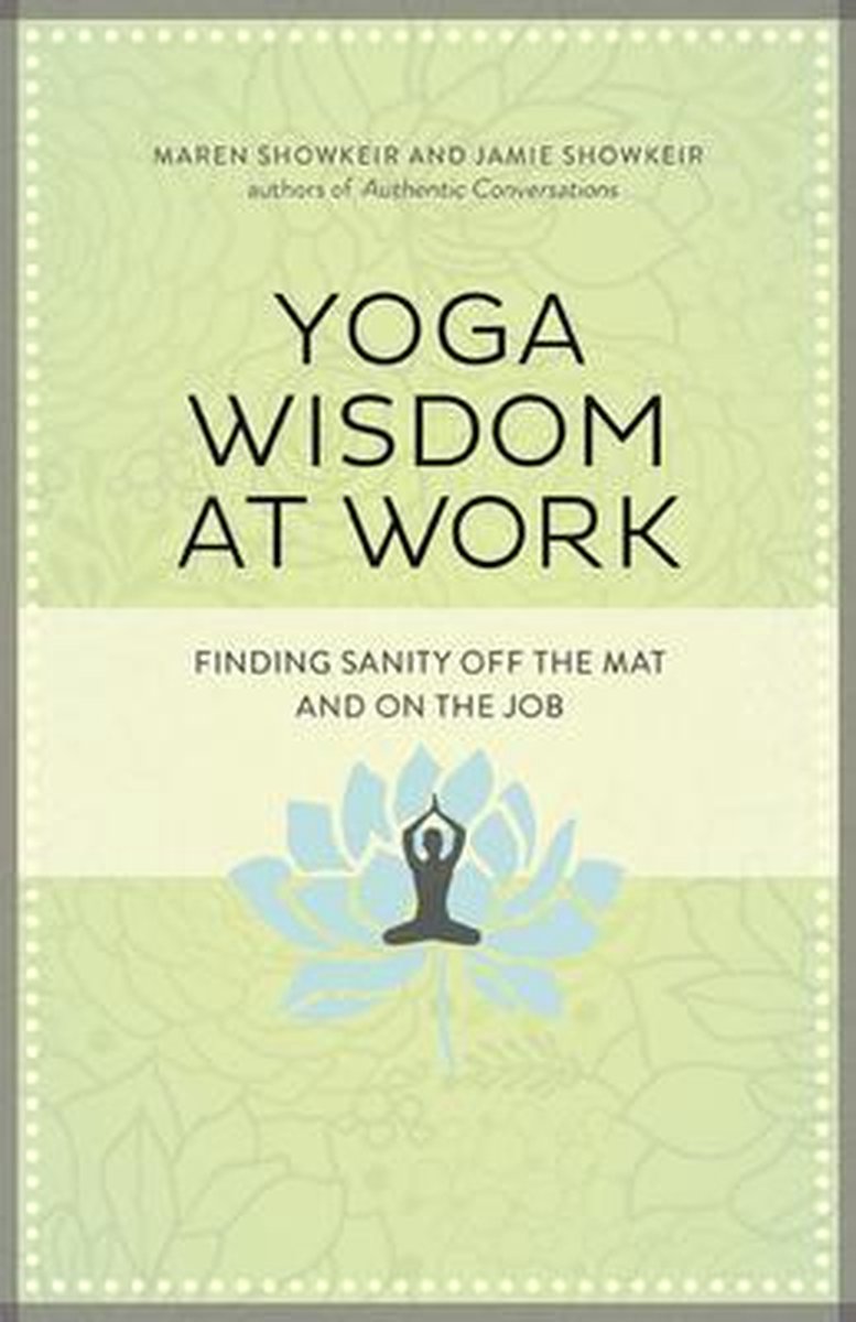 Yoga Wisdom At Work: Finding Sanity Off The Mat And On The J