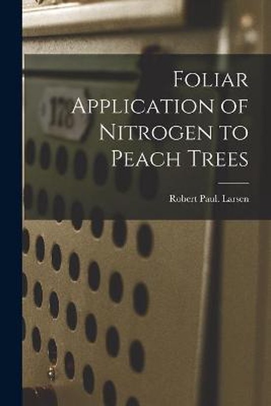 Foliar Application of Nitrogen to Peach Trees, Robert Paul Larsen 9781014819673 Boeken