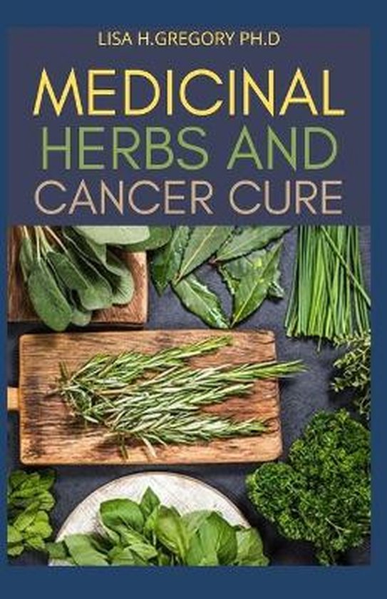 Medicinal Herbs and Cancer Cure, Lisa H Gregory Ph D 9798671022179