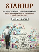 Startup: The Complete Entrepreneur's Guide to Starting a Business (How to Turbocharge Your Startup Growth Without Complicated Growth Hacks)